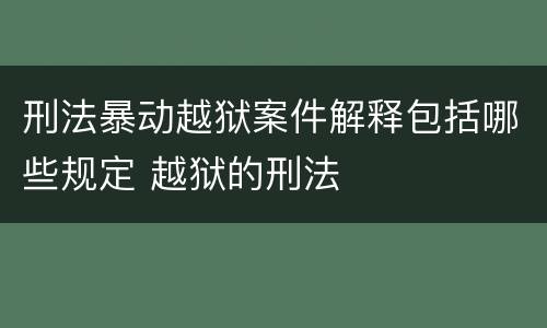 刑法暴动越狱案件解释包括哪些规定 越狱的刑法