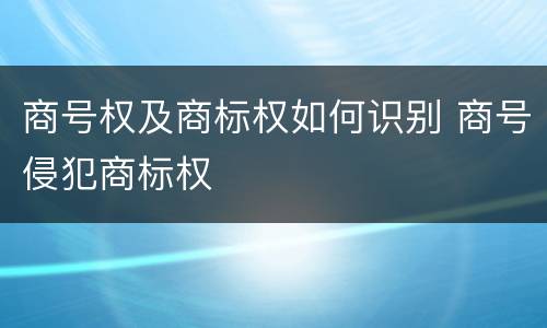 商号权及商标权如何识别 商号侵犯商标权