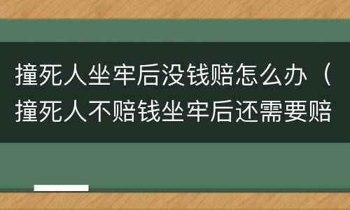 撞死人坐牢后没钱赔怎么办（撞死人不赔钱坐牢后还需要赔偿吗）