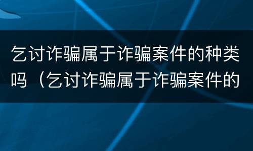 乞讨诈骗属于诈骗案件的种类吗（乞讨诈骗属于诈骗案件的种类吗）