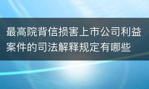 最高院背信损害上市公司利益案件的司法解释规定有哪些