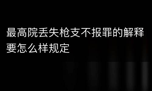 最高院丢失枪支不报罪的解释要怎么样规定