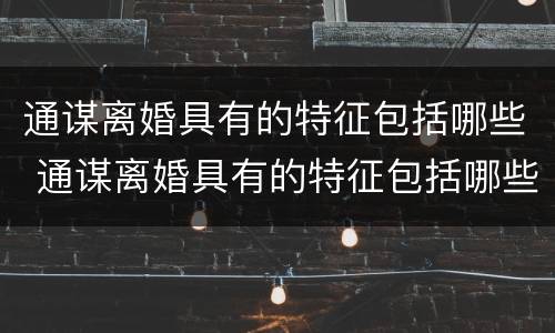 通谋离婚具有的特征包括哪些 通谋离婚具有的特征包括哪些