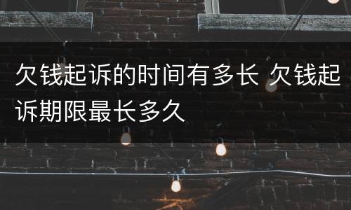 欠钱起诉的时间有多长 欠钱起诉期限最长多久