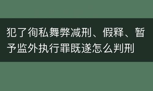 犯了徇私舞弊减刑、假释、暂予监外执行罪既遂怎么判刑