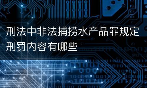 刑法中非法捕捞水产品罪规定刑罚内容有哪些