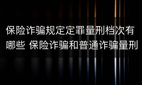保险诈骗规定定罪量刑档次有哪些 保险诈骗和普通诈骗量刑数额