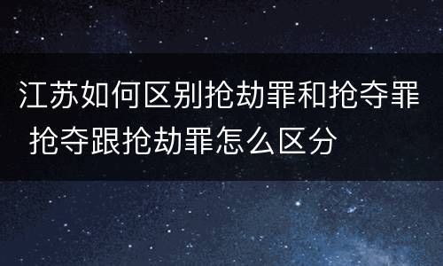 江苏如何区别抢劫罪和抢夺罪 抢夺跟抢劫罪怎么区分