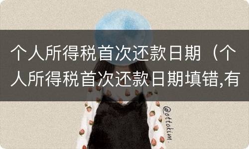 个人所得税首次还款日期（个人所得税首次还款日期填错,有影响吗）