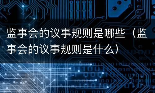 监事会的议事规则是哪些（监事会的议事规则是什么）