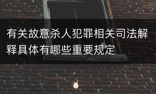 有关故意杀人犯罪相关司法解释具体有哪些重要规定