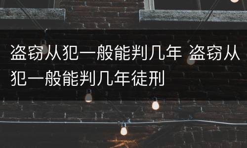 盗窃从犯一般能判几年 盗窃从犯一般能判几年徒刑
