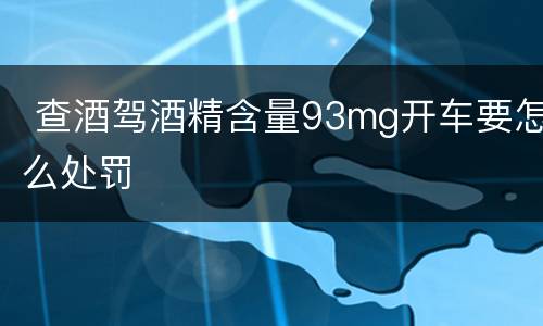  查酒驾酒精含量93mg开车要怎么处罚