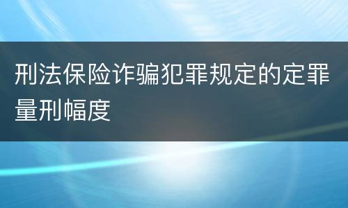 刑法保险诈骗犯罪规定的定罪量刑幅度
