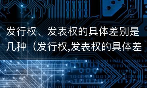 发行权、发表权的具体差别是几种（发行权,发表权的具体差别是几种方式）