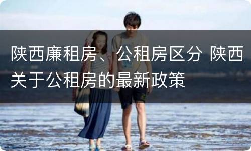 陕西廉租房、公租房区分 陕西关于公租房的最新政策