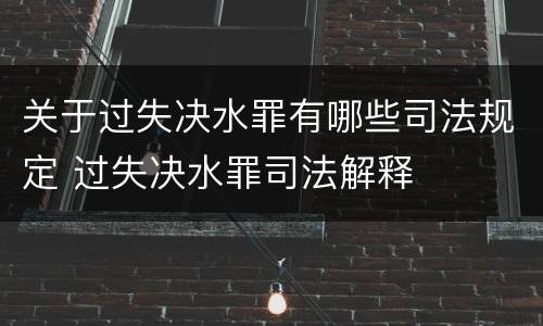 关于过失决水罪有哪些司法规定 过失决水罪司法解释