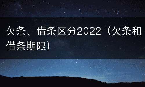 欠条、借条区分2022（欠条和借条期限）