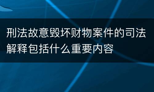 刑法故意毁坏财物案件的司法解释包括什么重要内容