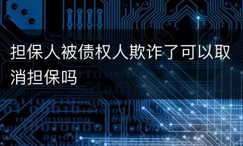 担保人被债权人欺诈了可以取消担保吗