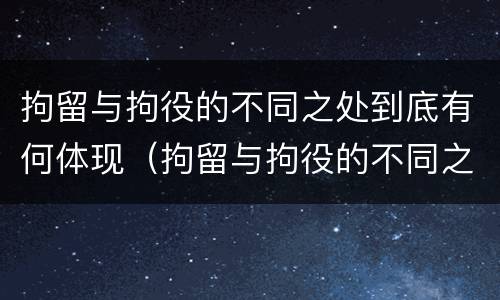 拘留与拘役的不同之处到底有何体现（拘留与拘役的不同之处到底有何体现和影响）