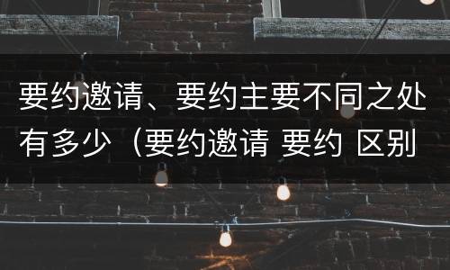 要约邀请、要约主要不同之处有多少（要约邀请 要约 区别）