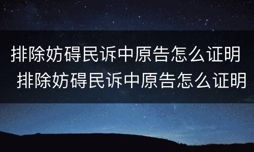 排除妨碍民诉中原告怎么证明 排除妨碍民诉中原告怎么证明无罪