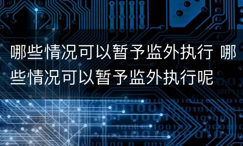 哪些情况可以暂予监外执行 哪些情况可以暂予监外执行呢