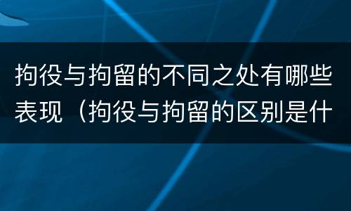 拘役与拘留的不同之处有哪些表现（拘役与拘留的区别是什么）