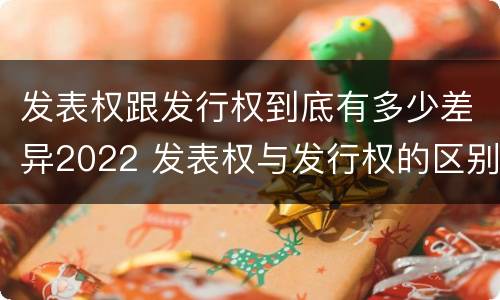 发表权跟发行权到底有多少差异2022 发表权与发行权的区别