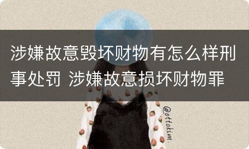 涉嫌故意毁坏财物有怎么样刑事处罚 涉嫌故意损坏财物罪
