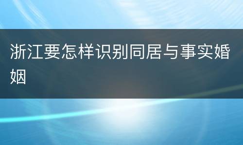 浙江要怎样识别同居与事实婚姻