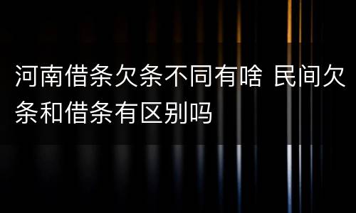 河南借条欠条不同有啥 民间欠条和借条有区别吗