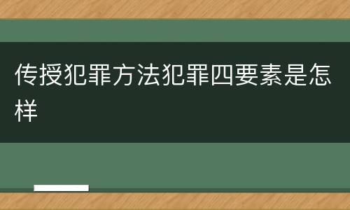 传授犯罪方法犯罪四要素是怎样
