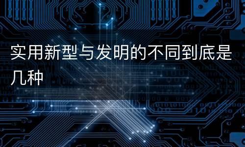 实用新型与发明的不同到底是几种