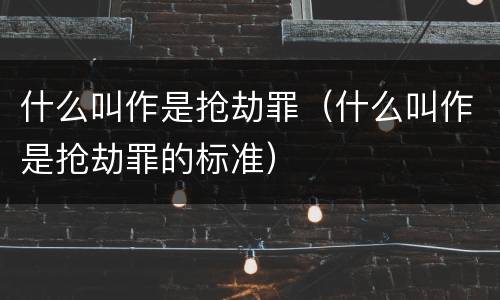 什么叫作是抢劫罪（什么叫作是抢劫罪的标准）