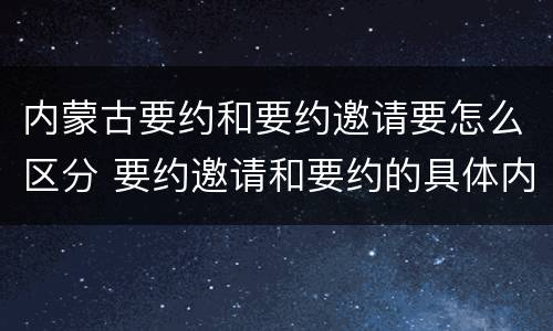 内蒙古要约和要约邀请要怎么区分 要约邀请和要约的具体内容