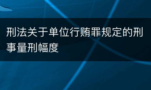 刑法关于单位行贿罪规定的刑事量刑幅度