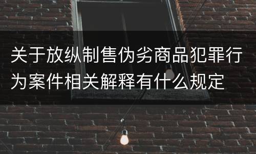 关于放纵制售伪劣商品犯罪行为案件相关解释有什么规定