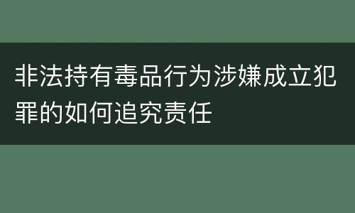 非法持有毒品行为涉嫌成立犯罪的如何追究责任