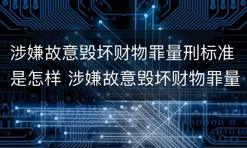 涉嫌故意毁坏财物罪量刑标准是怎样 涉嫌故意毁坏财物罪量刑标准是怎样的