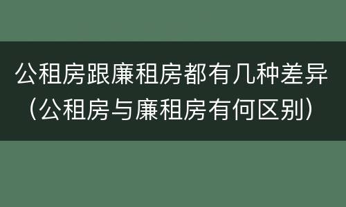 公租房跟廉租房都有几种差异（公租房与廉租房有何区别）