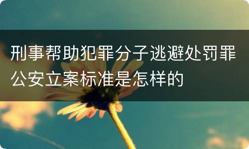 刑事帮助犯罪分子逃避处罚罪公安立案标准是怎样的