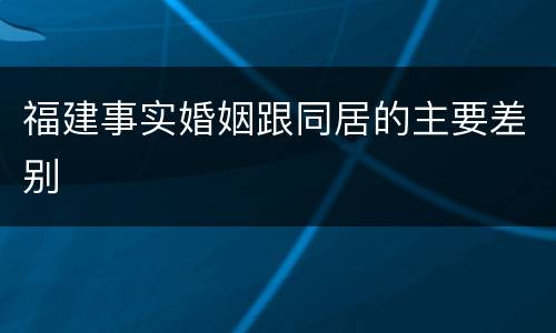福建事实婚姻跟同居的主要差别