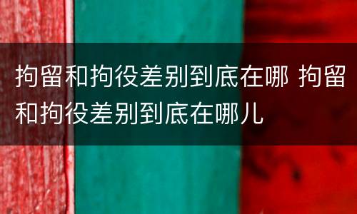 拘留和拘役差别到底在哪 拘留和拘役差别到底在哪儿