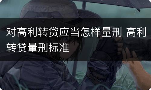 对高利转贷应当怎样量刑 高利转贷量刑标准