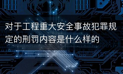 对于工程重大安全事故犯罪规定的刑罚内容是什么样的