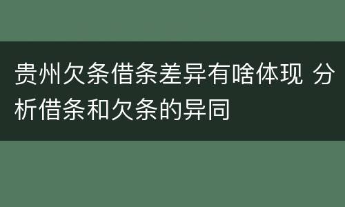 贵州欠条借条差异有啥体现 分析借条和欠条的异同