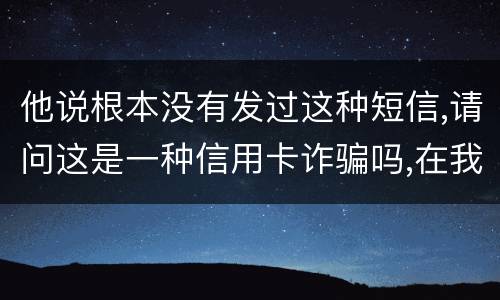 他说根本没有发过这种短信,请问这是一种信用卡诈骗吗,在我国有什么定罪标准呢