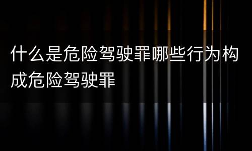 什么是危险驾驶罪哪些行为构成危险驾驶罪